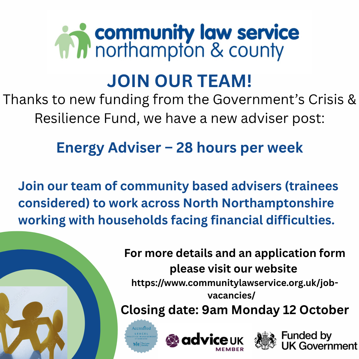 Community Law Service Northampton & County recruitment poster. The poster advertises a new part-time Energy Adviser role (28 hours per week), funded by the UK Government's Crisis & Resilience Fund. It invites applications with trainees also considered, to work across North Northamptonshire supporting households experiencing financial difficulties. Applicants are directed to the Community Law Service website for details and an application form. The closing date is 9am on Monday 12 October. Logos for Community Law Service Northampton & County, AdviceUK, the Law Society's Lexcel accreditation, and UK Government funding are displayed.
